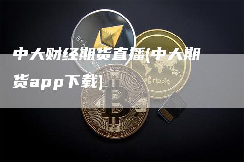 中大财经期货直播(中大期货app下载)