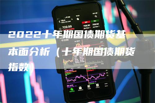 2022十年期国债期货基本面分析（十年期国债期货指数）