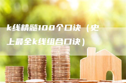 k线精髓100个口诀（史上最全k线组合口诀）