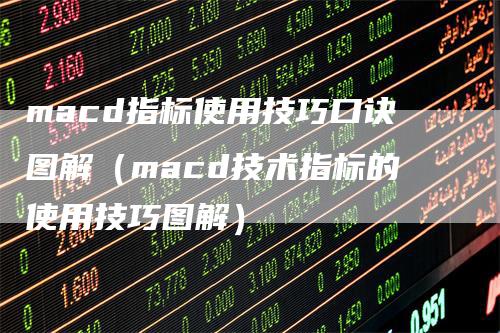 macd指标使用技巧口诀图解（macd技术指标的使用技巧图解）