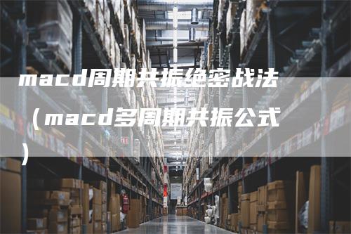 macd周期共振绝密战法（macd多周期共振公式）