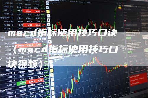 macd指标使用技巧口诀（macd指标使用技巧口诀视频）