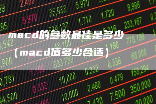 macd的参数最佳是多少（macd值多少合适）