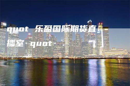 quot 乐盈国际期货直播室 quot