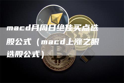 macd月周日绝佳买点选股公式（macd上涨之眼选股公式）