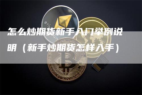 怎么炒期货新手入门举例说明（新手炒期货怎样入手）