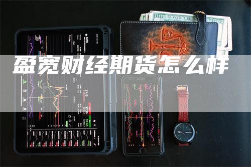 盈宽财经期货怎么样