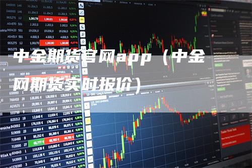 中金期货官网app（中金网期货实时报价）