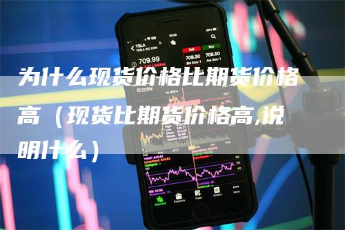 为什么现货价格比期货价格高（现货比期货价格高,说明什么）