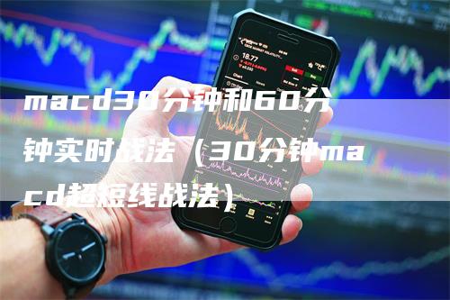 macd30分钟和60分钟实时战法（30分钟macd超短线战法）