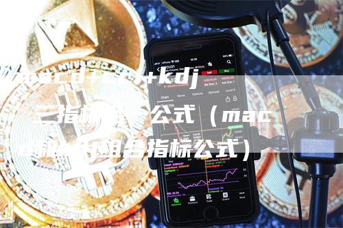 macd+cci+kdj 三指标合一公式（macd和kdj组合指标公式）