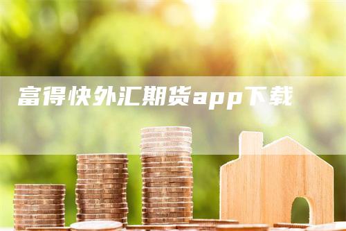 富得快外汇期货app下载