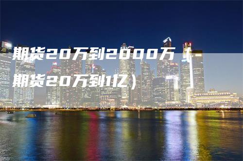 期货20万到2000万（期货20万到1亿）