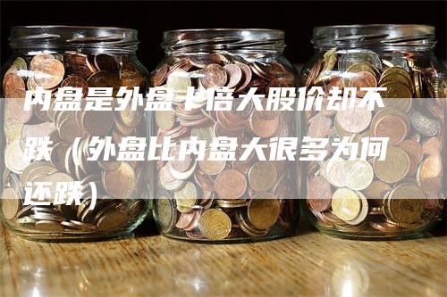 内盘是外盘十倍大股价却不跌（外盘比内盘大很多为何还跌）