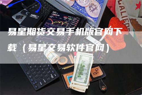 易星期货交易手机版官网下载（易星交易软件官网）