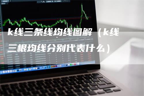 k线三条线均线图解（k线三根均线分别代表什么）