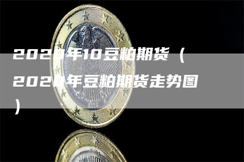 2020年10豆粕期货（2020年豆粕期货走势图）