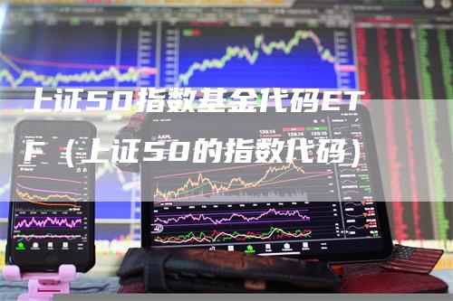 上证50指数基金代码ETF（上证50的指数代码）