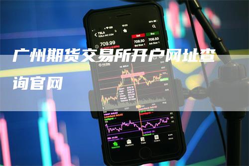 广州期货交易所开户网址查询官网