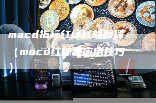 macd指标红绿柱的原理（macd红绿柱应用技巧）