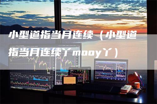 小型道指当月连续（小型道指当月连续丫mooy丫）