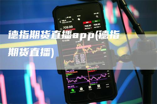 德指期货直播app(德指期货直播)