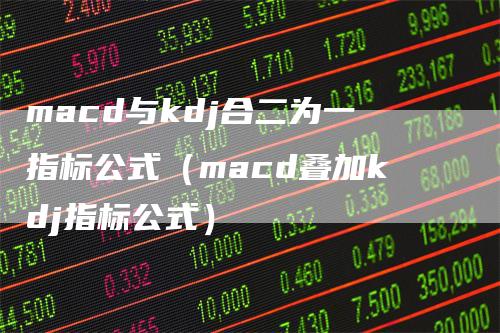 macd与kdj合二为一指标公式（macd叠加kdj指标公式）