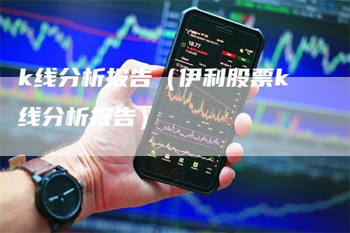 k线分析报告（伊利股票k线分析报告）