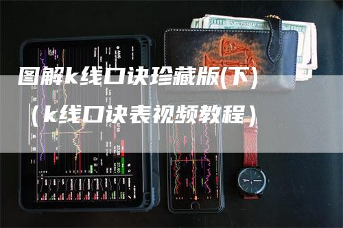 图解k线口诀珍藏版(下)（k线口诀表视频教程）