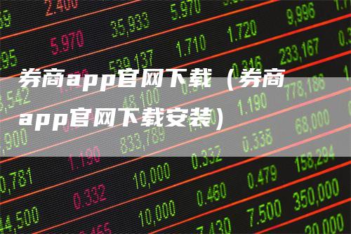 券商app官网下载（券商app官网下载安装）