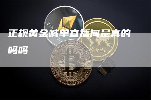 正规黄金喊单直播间是真的吗吗