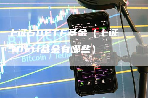 上证50ETF基金（上证50etf基金有哪些）