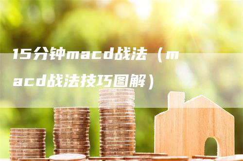 15分钟macd战法（macd战法技巧图解）