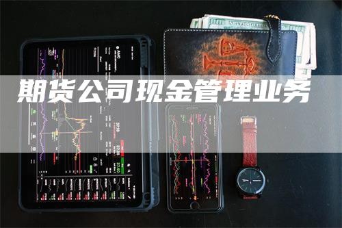 期货公司现金管理业务