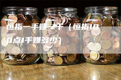 恒指一手赚一千（恒指100点1手赚多少）