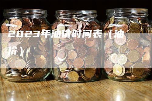 2023年油价时间表（油价）