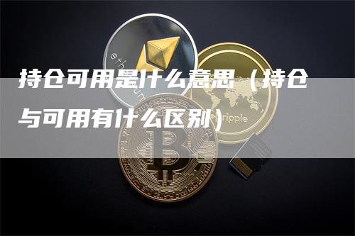 持仓可用是什么意思（持仓与可用有什么区别）