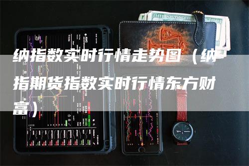 纳指数实时行情走势图（纳指期货指数实时行情东方财富）