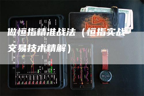 做恒指精准战法（恒指实战交易技术精解）