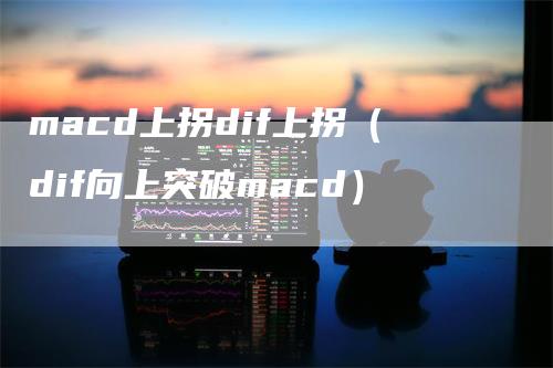 macd上拐dif上拐（dif向上突破macd）