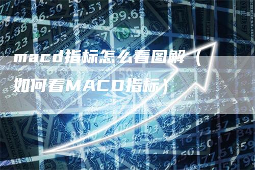 macd指标怎么看图解（如何看MACD指标）