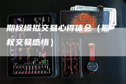 期权模拟交易心得体会（期权交易感悟）