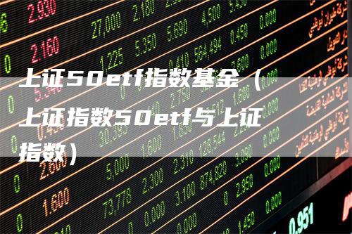 上证50etf指数基金（上证指数50etf与上证指数）