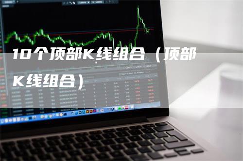 10个顶部K线组合（顶部K线组合）