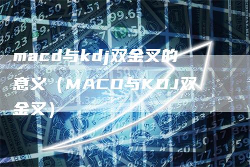 macd与kdj双金叉的意义（MACD与KDJ双金叉）