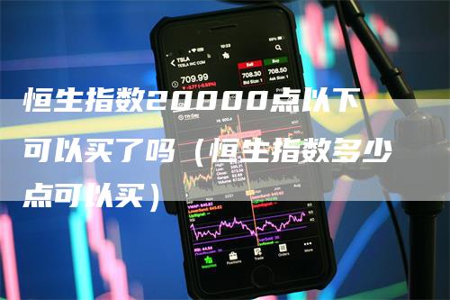 恒生指数20000点以下可以买了吗（恒生指数多少点可以买）