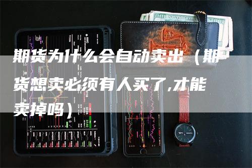 期货为什么会自动卖出（期货想卖必须有人买了,才能卖掉吗）