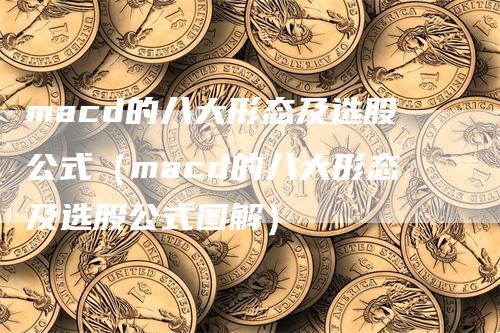 macd的八大形态及选股公式（macd的八大形态及选股公式图解）