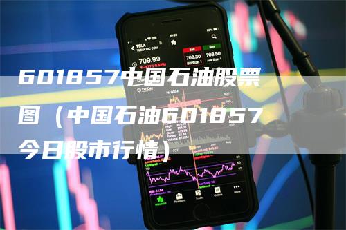 601857中国石油股票图（中国石油601857今日股市行情）