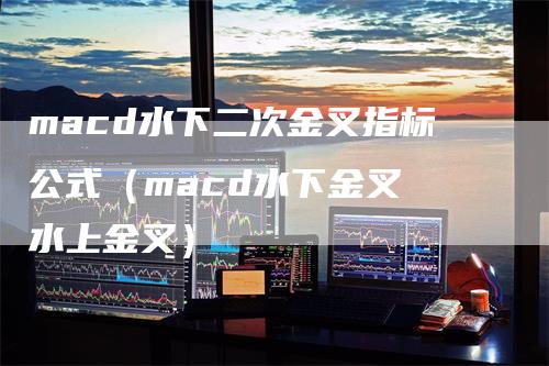 macd水下二次金叉指标公式（macd水下金叉 水上金叉）